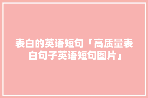 表白的英语短句「高质量表白句子英语短句图片」 表白的英语短句「高质量表白句子英语短句图片」 恋爱技巧