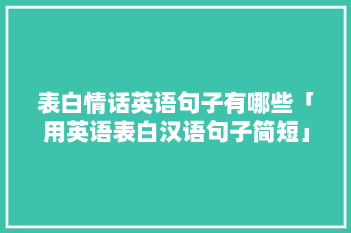 表白情话英语句子有哪些「用英语表白汉语句子简短」 表白情话英语句子有哪些「用英语表白汉语句子简短」 聊天话题