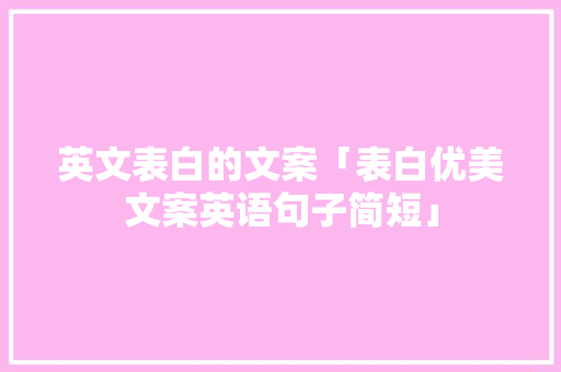 英文表白的文案「表白优美文案英语句子简短」 英文表白的文案「表白优美文案英语句子简短」 表白句子