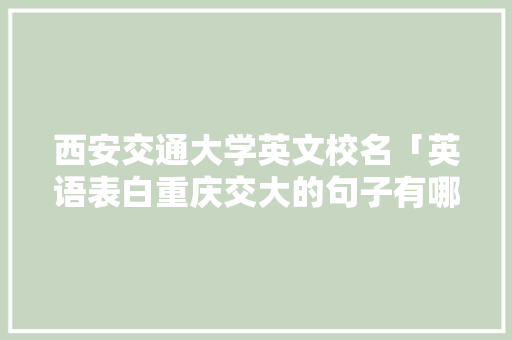 西安交通大学英文校名「英语表白重庆交大的句子有哪些」 西安交通大学英文校名「英语表白重庆交大的句子有哪些」 表白句子