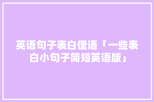 英语句子表白俚语「一些表白小句子简短英语版」 英语句子表白俚语「一些表白小句子简短英语版」 聊天话题