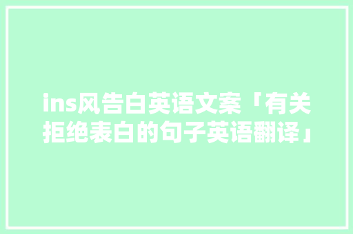 ins风告白英语文案「有关拒绝表白的句子英语翻译」 ins风告白英语文案「有关拒绝表白的句子英语翻译」 土味情话