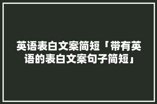 英语表白文案简短「带有英语的表白文案句子简短」 英语表白文案简短「带有英语的表白文案句子简短」 表白句子