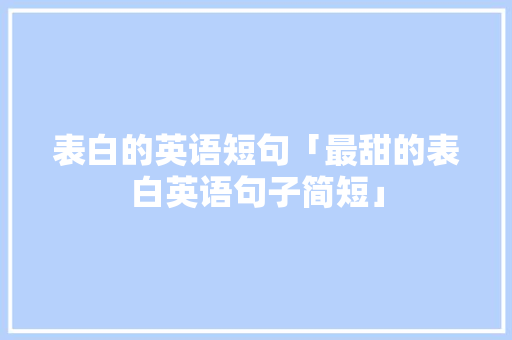 表白的英语短句「最甜的表白英语句子简短」 表白的英语短句「最甜的表白英语句子简短」 土味情话