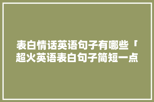 表白情话英语句子有哪些「超火英语表白句子简短一点」 表白情话英语句子有哪些「超火英语表白句子简短一点」 土味情话