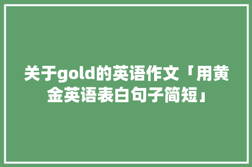 关于gold的英语作文「用黄金英语表白句子简短」