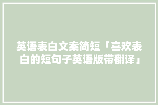 英语表白文案简短「喜欢表白的短句子英语版带翻译」 英语表白文案简短「喜欢表白的短句子英语版带翻译」 撩妹套路
