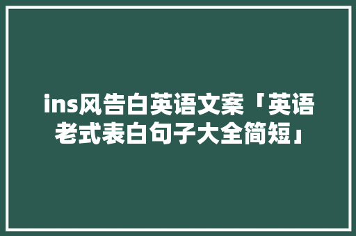 ins风告白英语文案「英语老式表白句子大全简短」 ins风告白英语文案「英语老式表白句子大全简短」 土味情话