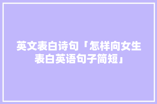 英文表白诗句「怎样向女生表白英语句子简短」 英文表白诗句「怎样向女生表白英语句子简短」 聊天话题
