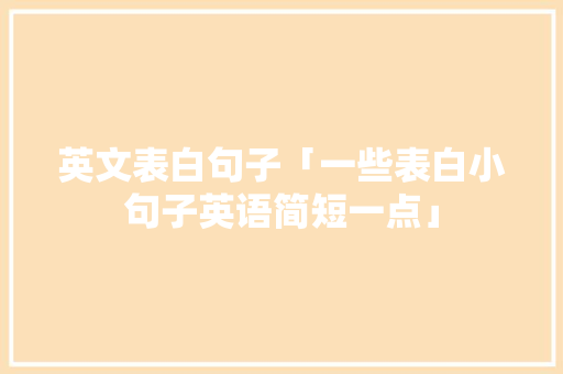英文表白句子「一些表白小句子英语简短一点」 英文表白句子「一些表白小句子英语简短一点」 土味情话