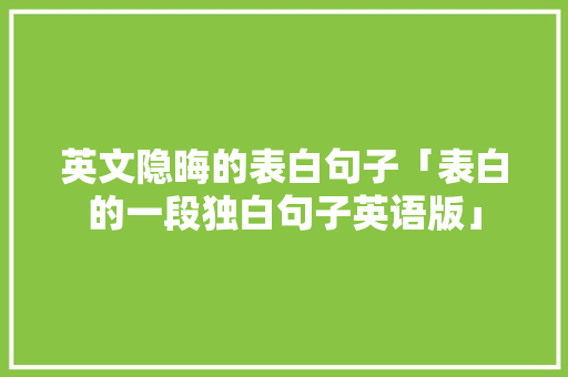 英文隐晦的表白句子「表白的一段独白句子英语版」 英文隐晦的表白句子「表白的一段独白句子英语版」 聊天话题