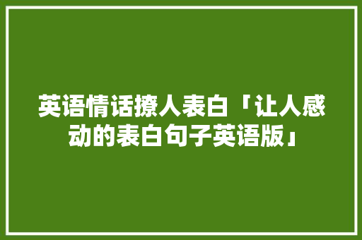 英语情话撩人表白「让人感动的表白句子英语版」 英语情话撩人表白「让人感动的表白句子英语版」 撩妹套路