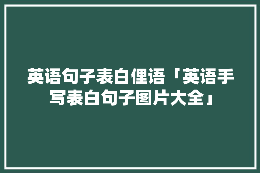 英语句子表白俚语「英语手写表白句子图片大全」 英语句子表白俚语「英语手写表白句子图片大全」 撩妹套路