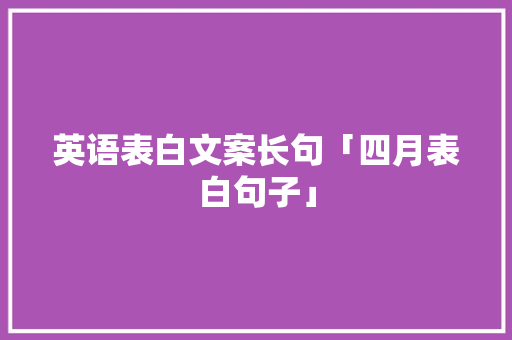 英语表白文案长句「四月表白句子」 英语表白文案长句「四月表白句子」 撩妹套路