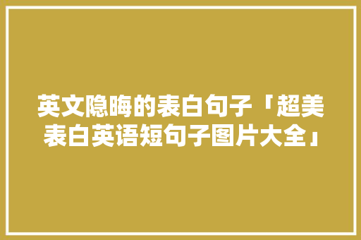英文隐晦的表白句子「超美表白英语短句子图片大全」 英文隐晦的表白句子「超美表白英语短句子图片大全」 撩妹套路