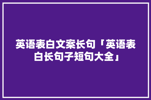 英语表白文案长句「英语表白长句子短句大全」 英语表白文案长句「英语表白长句子短句大全」 聊天话题