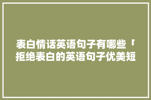 表白情话英语句子有哪些「拒绝表白的英语句子优美短句」 表白情话英语句子有哪些「拒绝表白的英语句子优美短句」 撩妹套路