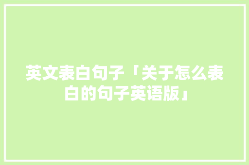 英文表白句子「关于怎么表白的句子英语版」 撩妹套路 英文表白句子「关于怎么表白的句子英语版」 英文表白句子「关于怎么表白的句子英语版」 撩妹套路