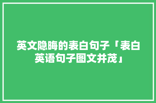 英文隐晦的表白句子「表白英语句子图文并茂」 英文隐晦的表白句子「表白英语句子图文并茂」 聊天话题