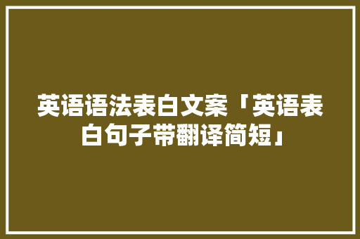 英语语法表白文案「英语表白句子带翻译简短」 英语语法表白文案「英语表白句子带翻译简短」 聊天话题