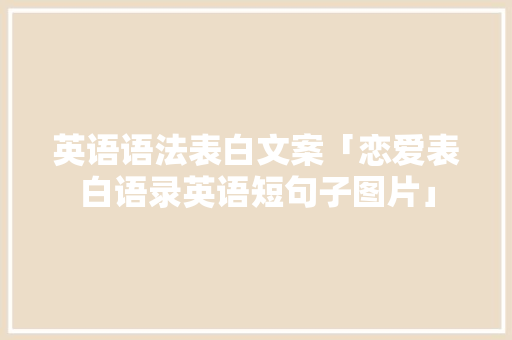 英语语法表白文案「恋爱表白语录英语短句子图片」 英语语法表白文案「恋爱表白语录英语短句子图片」 撩妹套路