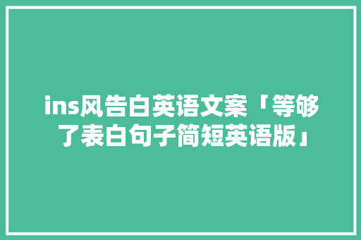 ins风告白英语文案「等够了表白句子简短英语版」 ins风告白英语文案「等够了表白句子简短英语版」 土味情话