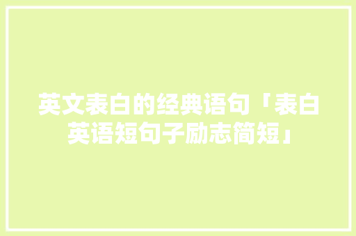 英文表白的经典语句「表白英语短句子励志简短」 英文表白的经典语句「表白英语短句子励志简短」 恋爱技巧