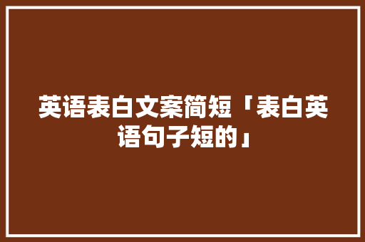 英语表白文案简短「表白英语句子短的」 英语表白文案简短「表白英语句子短的」 土味情话