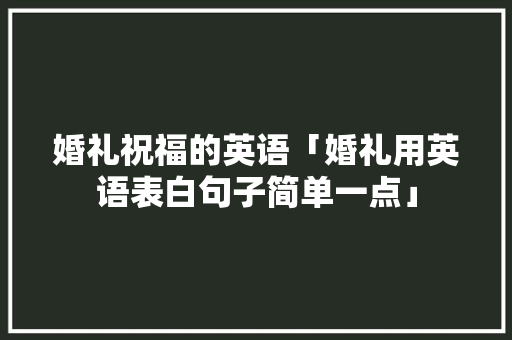 婚礼祝福的英语「婚礼用英语表白句子简单一点」