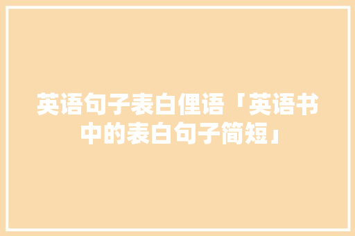 英语句子表白俚语「英语书中的表白句子简短」 英语句子表白俚语「英语书中的表白句子简短」 撩妹套路