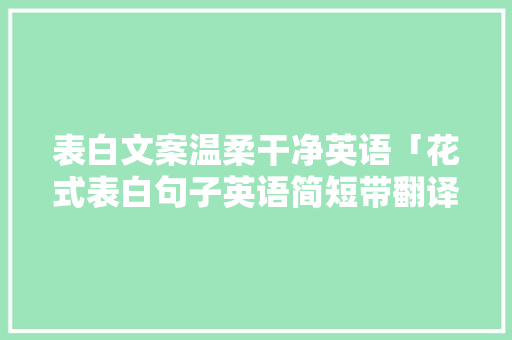表白文案温柔干净英语「花式表白句子英语简短带翻译」 表白文案温柔干净英语「花式表白句子英语简短带翻译」 聊天话题