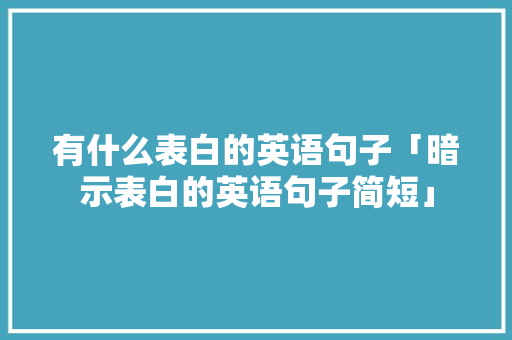 有什么表白的英语句子「暗示表白的英语句子简短」 有什么表白的英语句子「暗示表白的英语句子简短」 表白句子