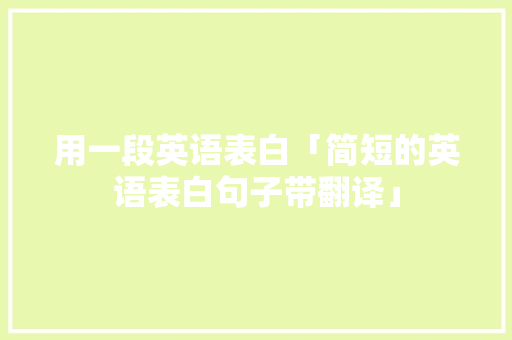 用一段英语表白「简短的英语表白句子带翻译」 用一段英语表白「简短的英语表白句子带翻译」 撩妹套路