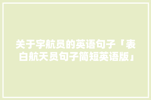关于宇航员的英语句子「表白航天员句子简短英语版」 关于宇航员的英语句子「表白航天员句子简短英语版」 土味情话