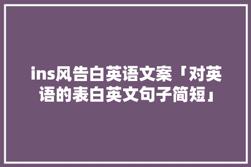 ins风告白英语文案「对英语的表白英文句子简短」 ins风告白英语文案「对英语的表白英文句子简短」 撩妹套路