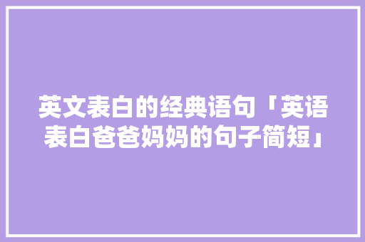 英文表白的经典语句「英语表白爸爸妈妈的句子简短」 英文表白的经典语句「英语表白爸爸妈妈的句子简短」 撩妹套路