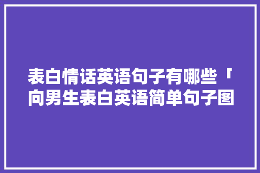 表白情话英语句子有哪些「向男生表白英语简单句子图片」 表白情话英语句子有哪些「向男生表白英语简单句子图片」 撩妹套路
