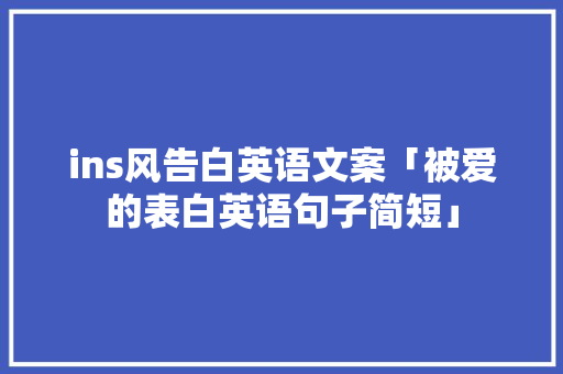 ins风告白英语文案「被爱的表白英语句子简短」 ins风告白英语文案「被爱的表白英语句子简短」 恋爱技巧