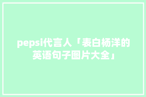 pepsi代言人「表白杨洋的英语句子图片大全」 pepsi代言人「表白杨洋的英语句子图片大全」 撩妹套路