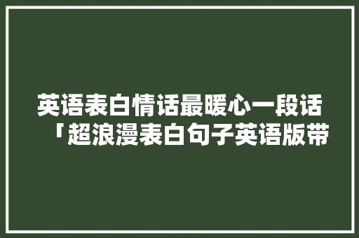 英语表白情话最暖心一段话「超浪漫表白句子英语版带翻译」 英语表白情话最暖心一段话「超浪漫表白句子英语版带翻译」 恋爱技巧