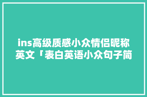 ins高级质感小众情侣昵称英文「表白英语小众句子简短」 ins高级质感小众情侣昵称英文「表白英语小众句子简短」 土味情话
