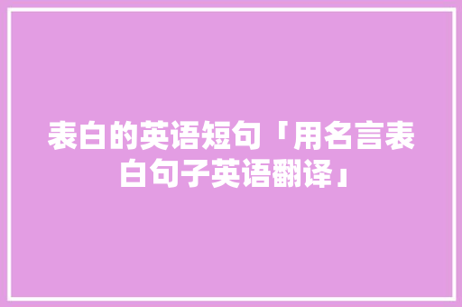 表白的英语短句「用名言表白句子英语翻译」 表白的英语短句「用名言表白句子英语翻译」 撩妹套路