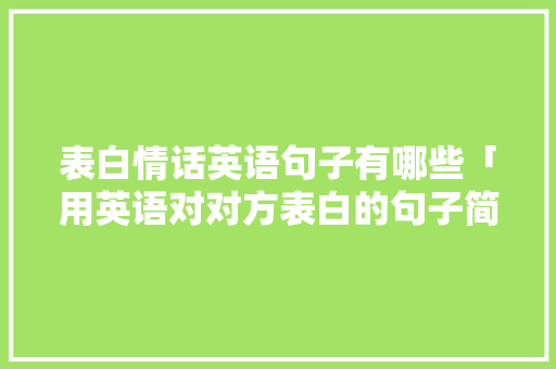 表白情话英语句子有哪些「用英语对对方表白的句子简短」 聊天话题 表白情话英语句子有哪些「用英语对对方表白的句子简短」 表白情话英语句子有哪些「用英语对对方表白的句子简短」 聊天话题