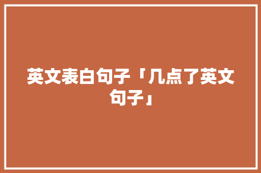 英文表白句子「几点了英文句子」 英文表白句子「几点了英文句子」 土味情话