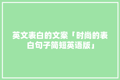 英文表白的文案「时尚的表白句子简短英语版」 英文表白的文案「时尚的表白句子简短英语版」 表白句子