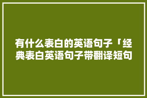 有什么表白的英语句子「经典表白英语句子带翻译短句」 有什么表白的英语句子「经典表白英语句子带翻译短句」 恋爱技巧