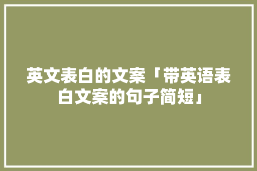 英文表白的文案「带英语表白文案的句子简短」 英文表白的文案「带英语表白文案的句子简短」 土味情话