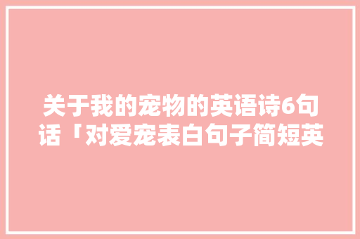 关于我的宠物的英语诗6句话「对爱宠表白句子简短英语版」