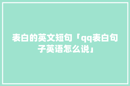 表白的英文短句「qq表白句子英语怎么说」 表白的英文短句「qq表白句子英语怎么说」 撩妹套路