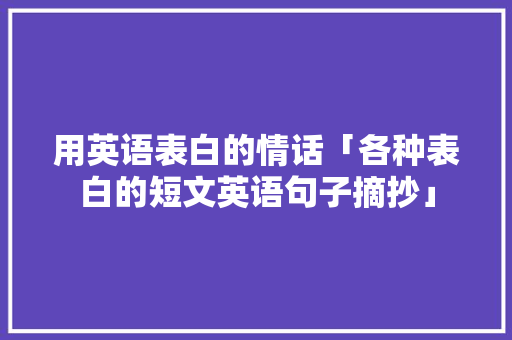用英语表白的情话「各种表白的短文英语句子摘抄」 用英语表白的情话「各种表白的短文英语句子摘抄」 聊天话题